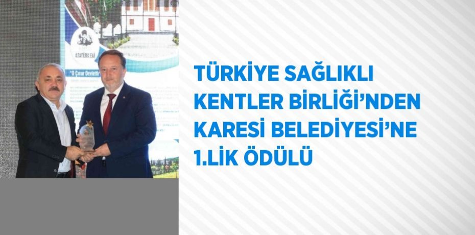 TÜRKİYE SAĞLIKLI KENTLER BİRLİĞİ’NDEN KARESİ BELEDİYESİ’NE 1.LİK ÖDÜLÜ