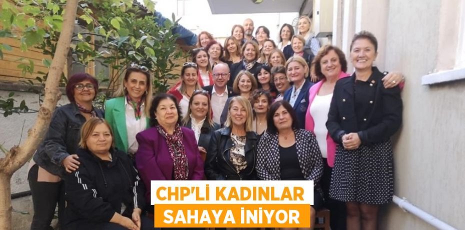 CHP'Lİ KADINLAR  SAHAYA İNİYOR