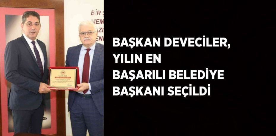 BAŞKAN DEVECİLER, YILIN EN BAŞARILI BELEDİYE BAŞKANI SEÇİLDİ