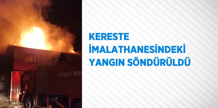 KERESTE İMALATHANESİNDEKİ YANGIN SÖNDÜRÜLDÜ