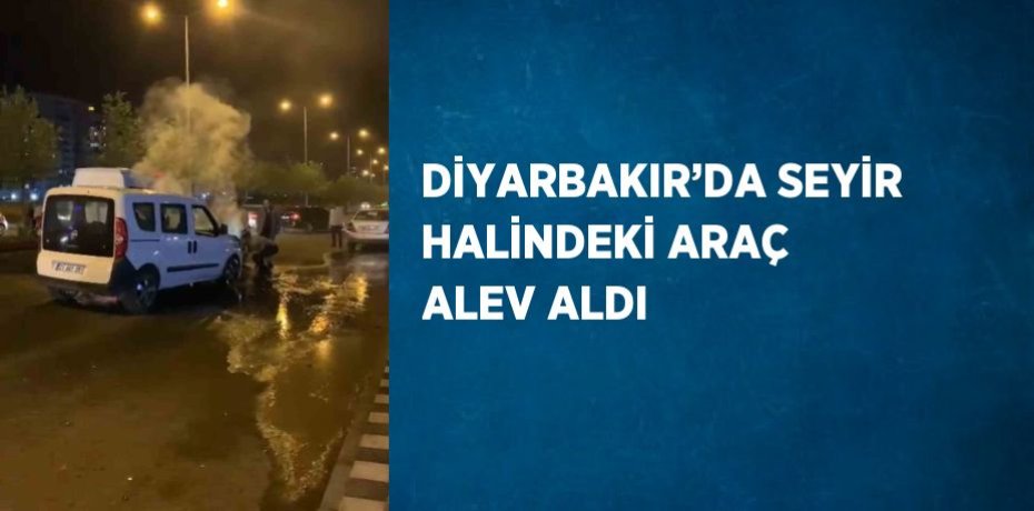 DİYARBAKIR’DA SEYİR HALİNDEKİ ARAÇ ALEV ALDI