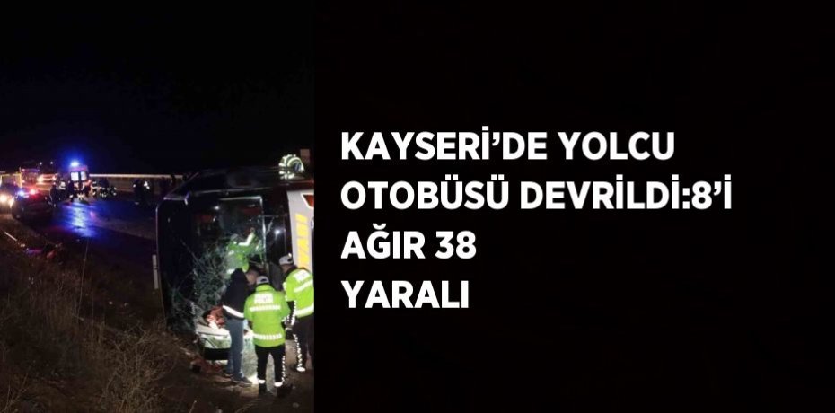 KAYSERİ’DE YOLCU OTOBÜSÜ DEVRİLDİ:8’İ AĞIR 38 YARALI