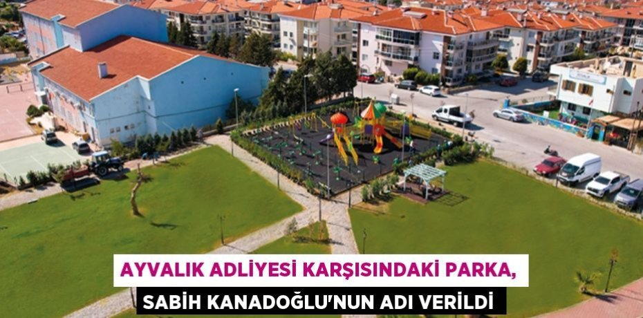 AYVALIK ADLİYESİ KARŞISINDAKİ PARKA, SABİH KANADOĞLU’NUN ADI VERİLDİ