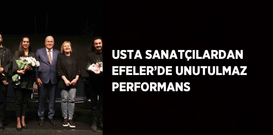 USTA SANATÇILARDAN EFELER’DE UNUTULMAZ PERFORMANS