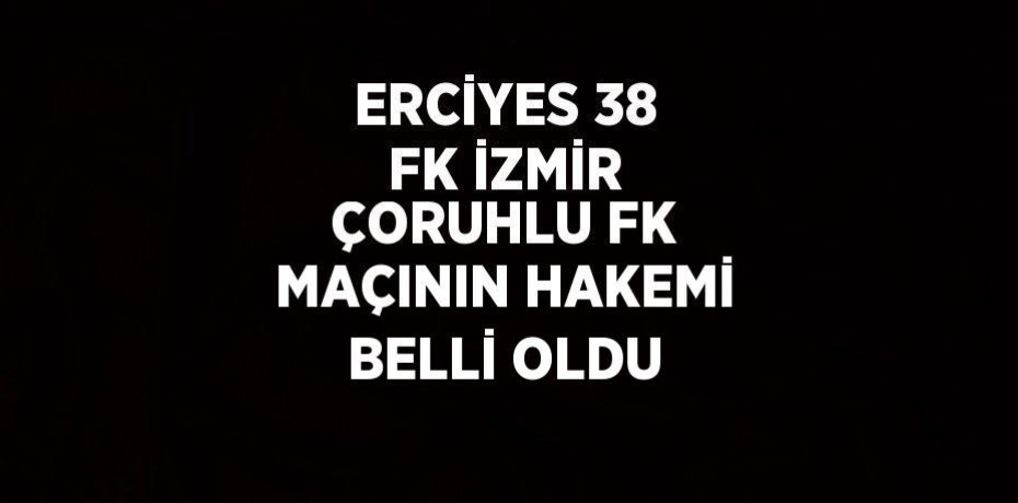 ERCİYES 38 FK İZMİR ÇORUHLU FK MAÇININ HAKEMİ BELLİ OLDU