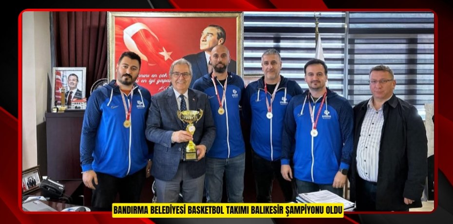 BANDIRMA BELEDİYESİ BASKETBOL TAKIMI BALIKESİR ŞAMPİYONU OLDU