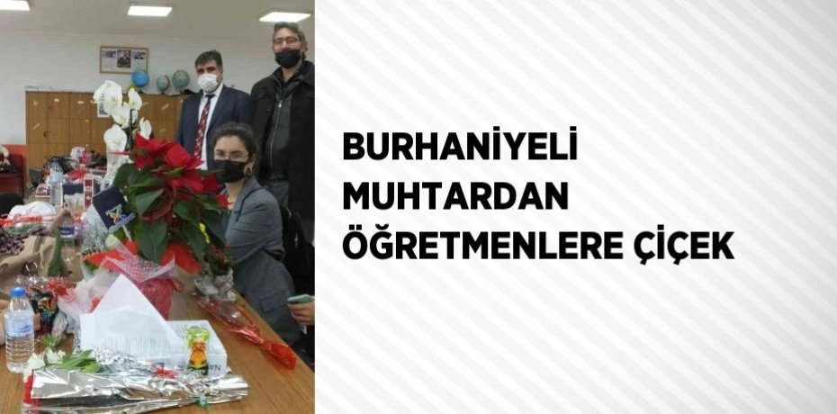 BURHANİYELİ MUHTARDAN ÖĞRETMENLERE ÇİÇEK