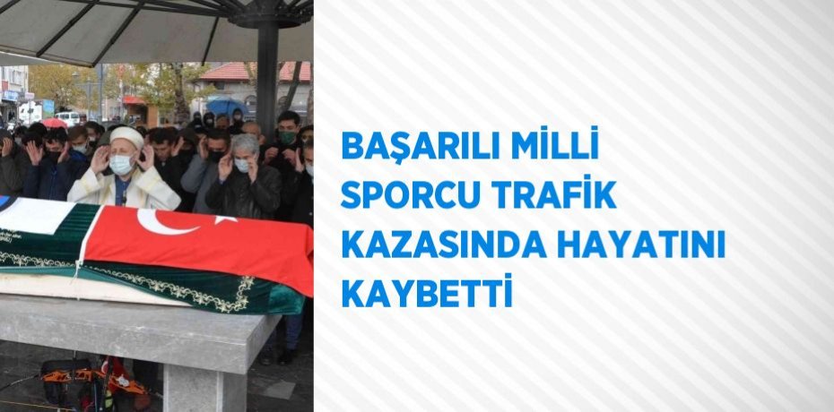 BAŞARILI MİLLİ SPORCU TRAFİK KAZASINDA HAYATINI KAYBETTİ