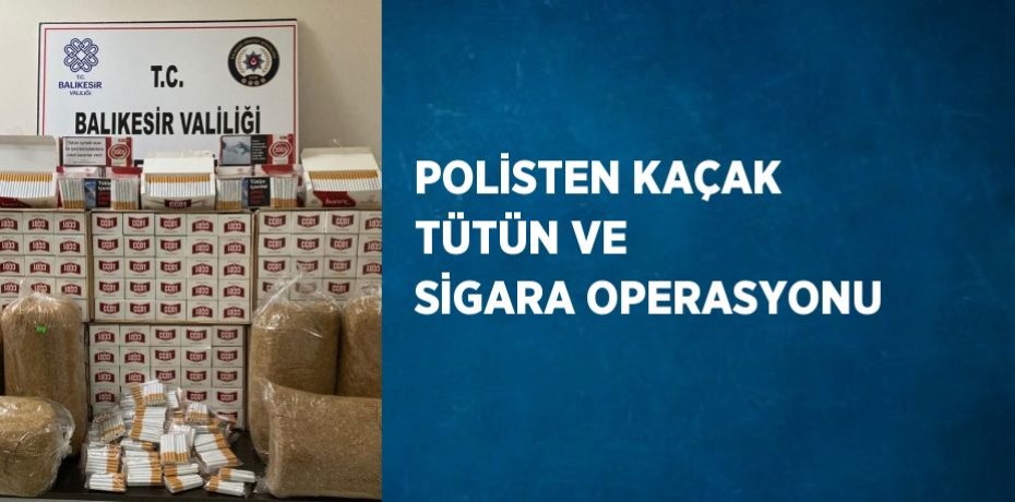 POLİSTEN KAÇAK TÜTÜN VE SİGARA OPERASYONU