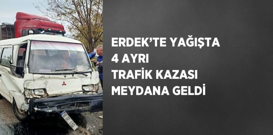 ERDEK’TE YAĞIŞTA 4 AYRI TRAFİK KAZASI MEYDANA GELDİ