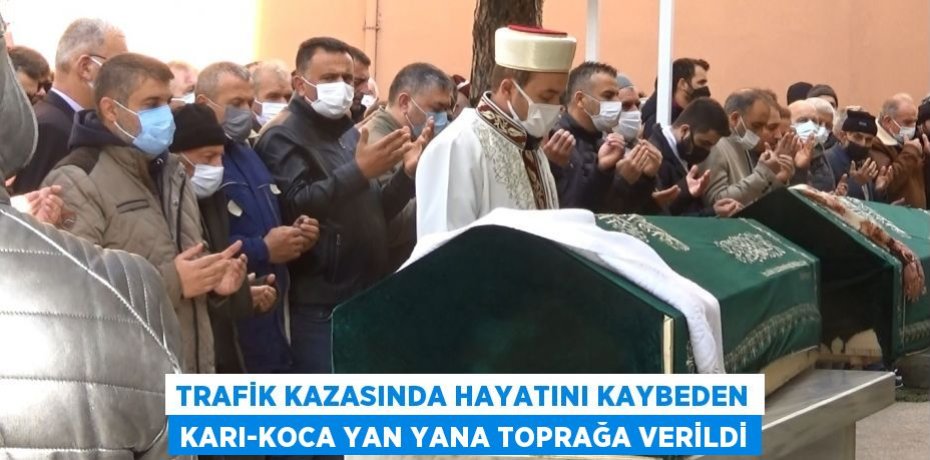 Trafik kazasında hayatını kaybeden karı-koca yan yana toprağa verildi
