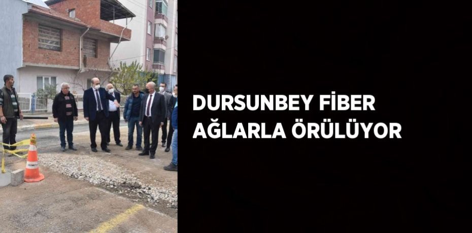 DURSUNBEY FİBER AĞLARLA ÖRÜLÜYOR