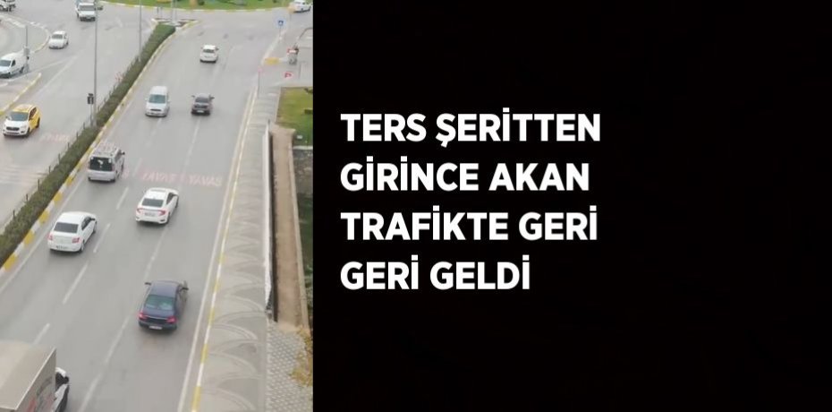 TERS ŞERİTTEN GİRİNCE AKAN TRAFİKTE GERİ GERİ GELDİ