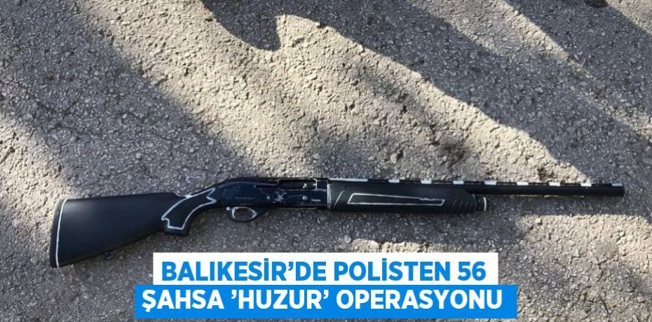 BALIKESİR’DE POLİSTEN 56 ŞAHSA ’HUZUR’ OPERASYONU