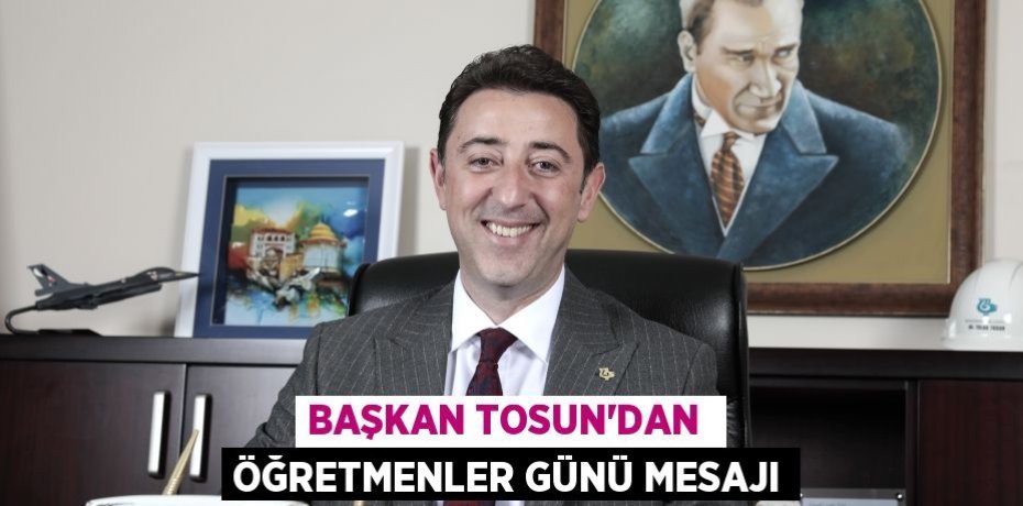 BAŞKAN TOSUN’DAN  ÖĞRETMENLER GÜNÜ MESAJI