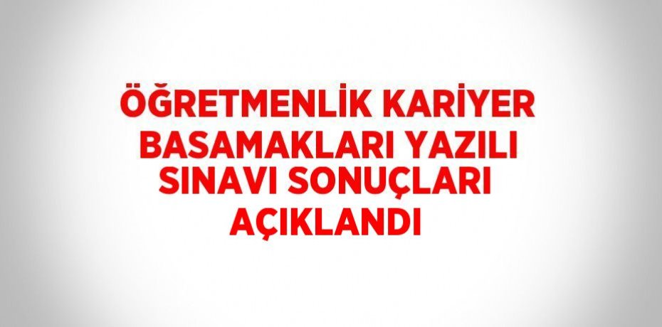 ÖĞRETMENLİK KARİYER BASAMAKLARI YAZILI SINAVI SONUÇLARI AÇIKLANDI