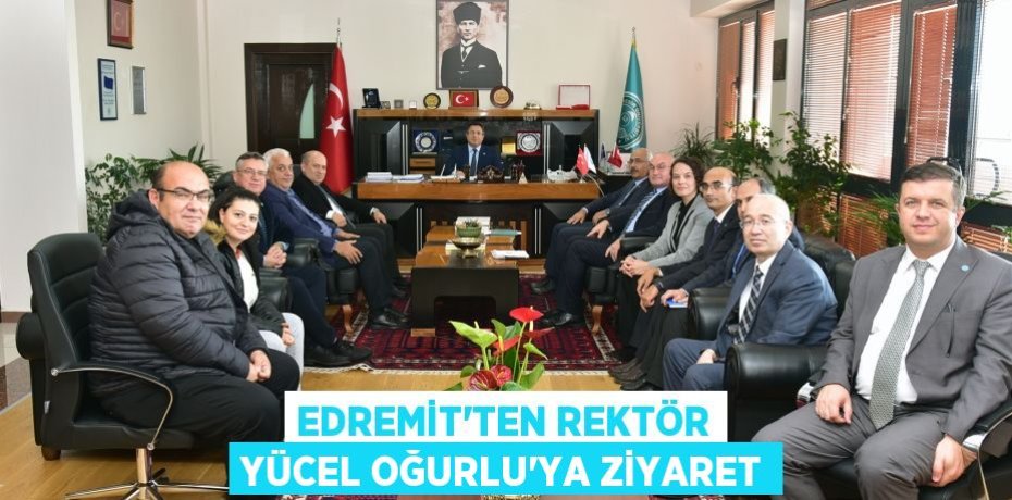 EDREMİT’TEN REKTÖR YÜCEL OĞURLU'YA ZİYARET