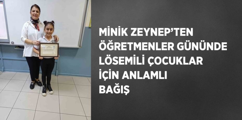 MİNİK ZEYNEP’TEN ÖĞRETMENLER GÜNÜNDE LÖSEMİLİ ÇOCUKLAR İÇİN ANLAMLI BAĞIŞ