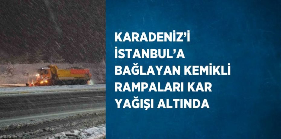 KARADENİZ’İ İSTANBUL’A BAĞLAYAN KEMİKLİ RAMPALARI KAR YAĞIŞI ALTINDA