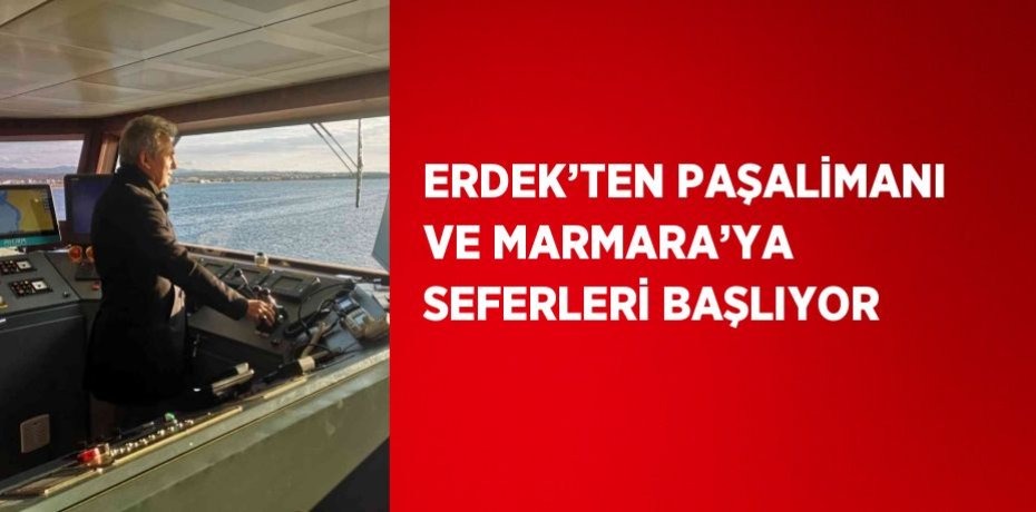 ERDEK’TEN PAŞALİMANI VE MARMARA’YA SEFERLERİ BAŞLIYOR