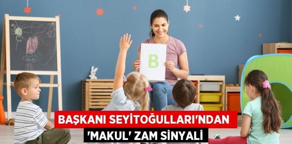 BAŞKANI SEYİTOĞULLARI’NDAN  ‘MAKUL’ ZAM SİNYALİ