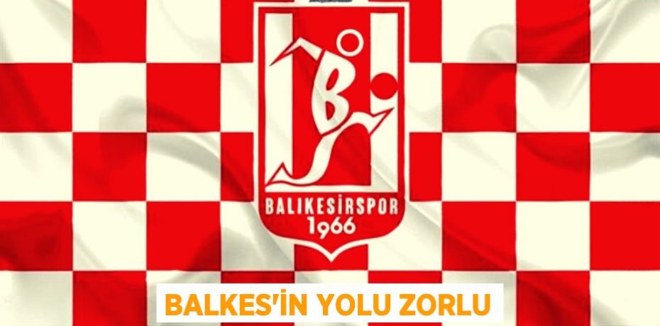 BALKES’İN YOLU ZORLU