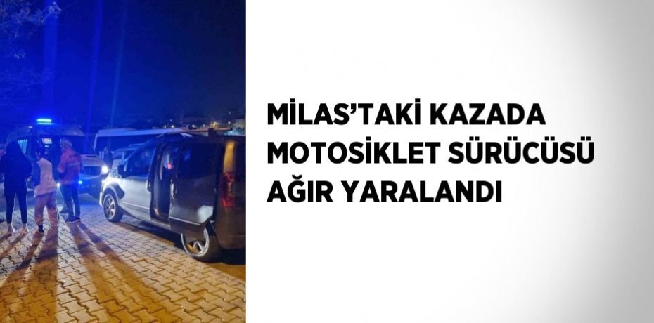 MİLAS’TAKİ KAZADA MOTOSİKLET SÜRÜCÜSÜ AĞIR YARALANDI