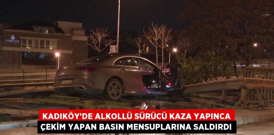 KADIKÖY’DE ALKOLLÜ SÜRÜCÜ KAZA YAPINCA ÇEKİM YAPAN BASIN MENSUPLARINA SALDIRDI