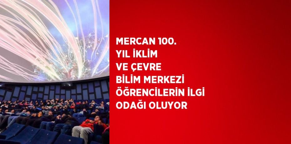 MERCAN 100. YIL İKLİM VE ÇEVRE BİLİM MERKEZİ ÖĞRENCİLERİN İLGİ ODAĞI OLUYOR