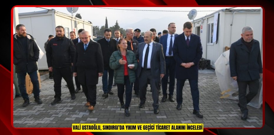  Vali Ustaoğlu, Sındırgı’da yıkım ve geçici ticaret alanını inceledi  