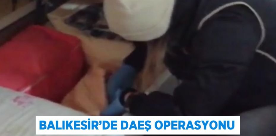 BALIKESİR’DE DAEŞ OPERASYONU