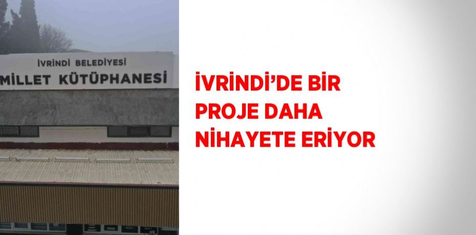 İVRİNDİ’DE BİR PROJE DAHA NİHAYETE ERİYOR