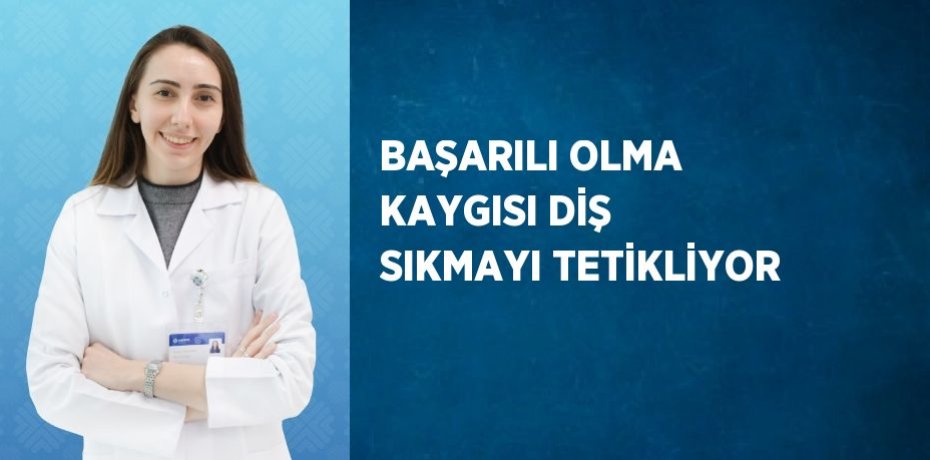 BAŞARILI OLMA KAYGISI DİŞ SIKMAYI TETİKLİYOR