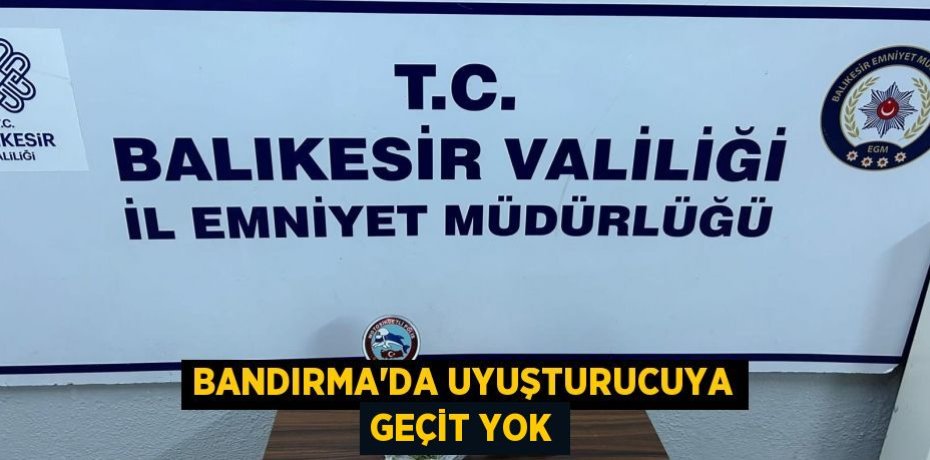 Bandırma'da uyuşturucuya geçit yok