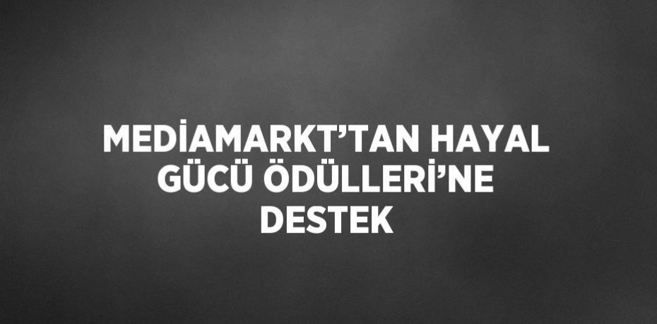 MEDİAMARKT’TAN HAYAL GÜCÜ ÖDÜLLERİ’NE DESTEK