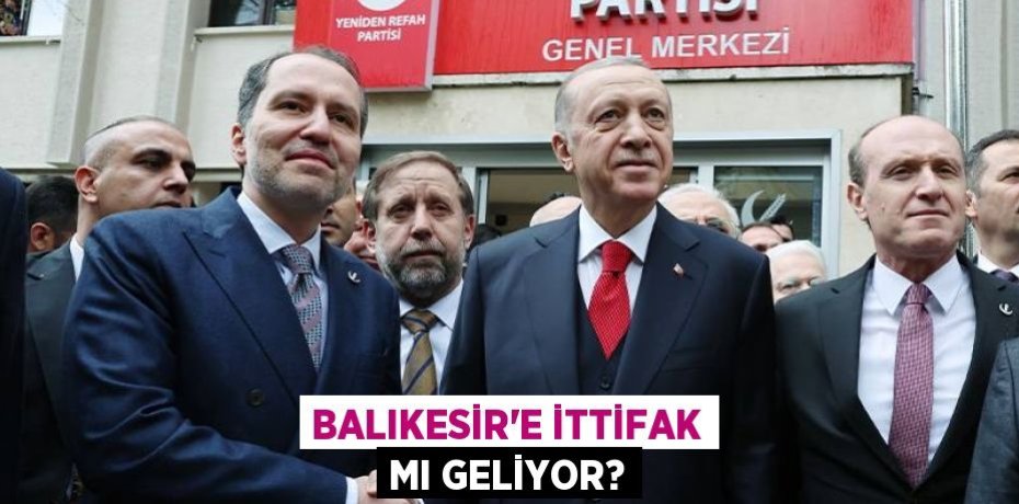 BALIKESİR’E İTTİFAK MI GELİYOR?