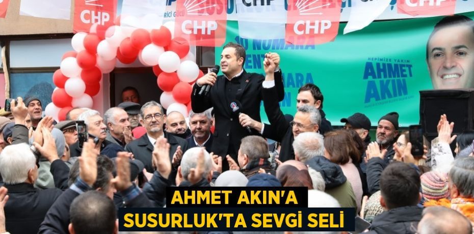 AHMET AKIN’A SUSURLUK’TA SEVGİ SELİ