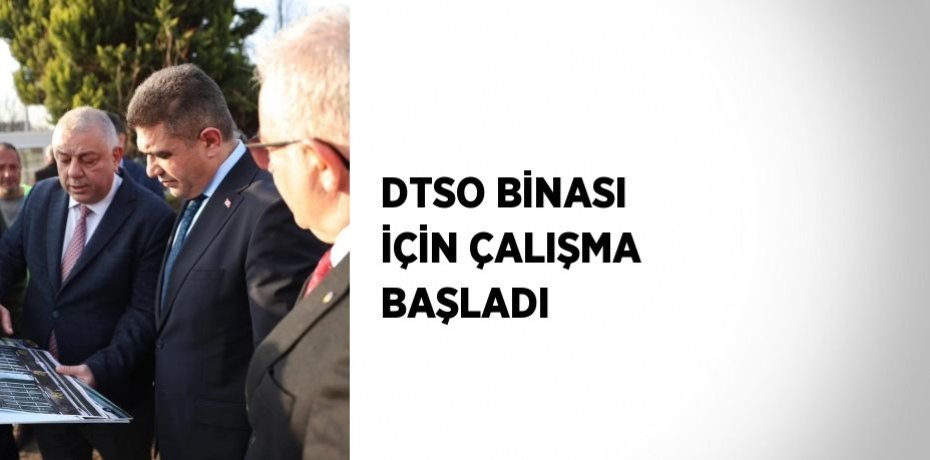 DTSO BİNASI İÇİN ÇALIŞMA BAŞLADI