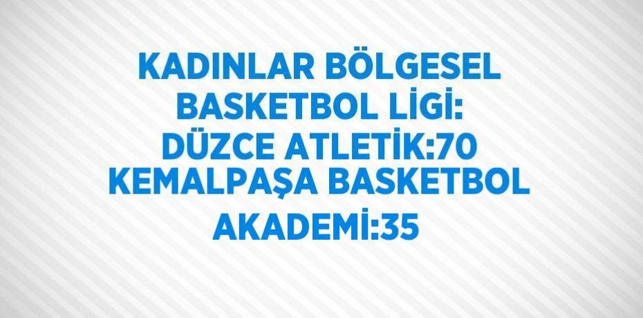 KADINLAR BÖLGESEL BASKETBOL LİGİ: DÜZCE ATLETİK:70 KEMALPAŞA BASKETBOL AKADEMİ:35