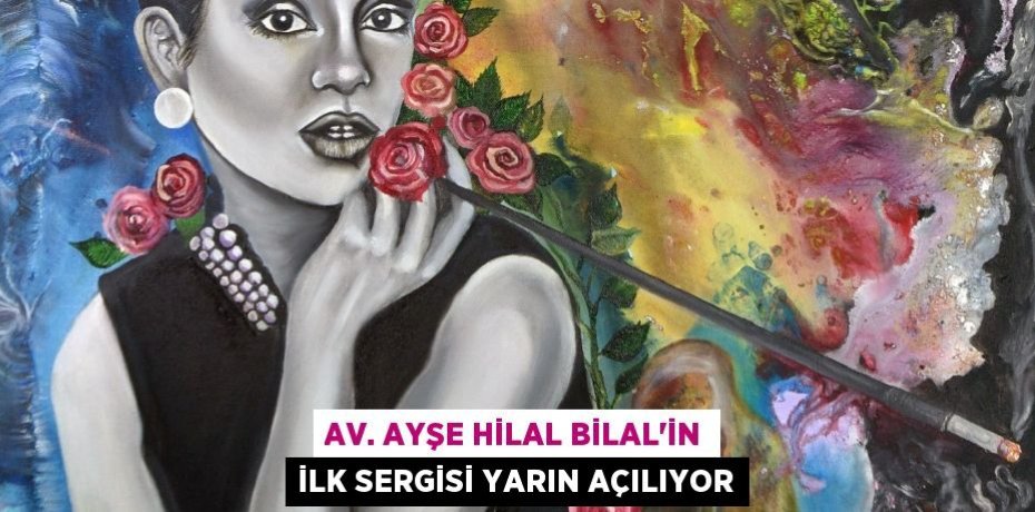 AV. AYŞE HİLAL BİLAL’İN İLK SERGİSİ YARIN AÇILIYOR