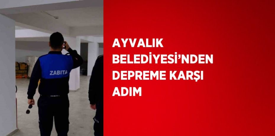 AYVALIK BELEDİYESİ’NDEN DEPREME KARŞI ADIM