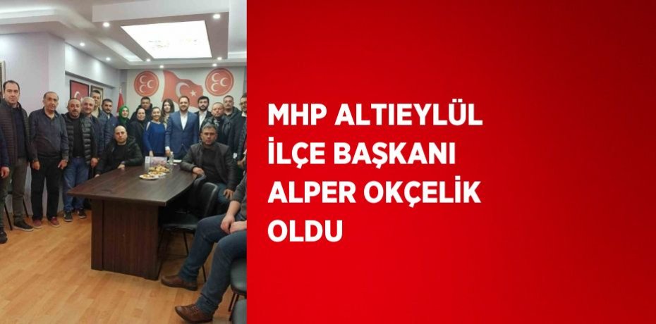 MHP ALTIEYLÜL İLÇE BAŞKANI ALPER OKÇELİK OLDU