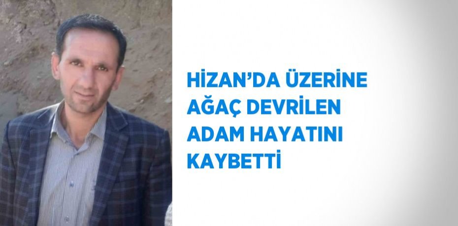 HİZAN’DA ÜZERİNE AĞAÇ DEVRİLEN ADAM HAYATINI KAYBETTİ