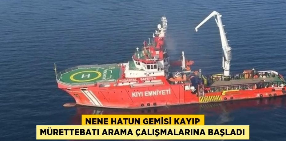 NENE HATUN GEMİSİ KAYIP MÜRETTEBATI ARAMA ÇALIŞMALARINA BAŞLADI