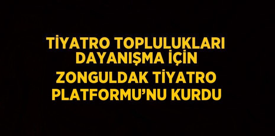 TİYATRO TOPLULUKLARI DAYANIŞMA İÇİN ZONGULDAK TİYATRO PLATFORMU’NU KURDU