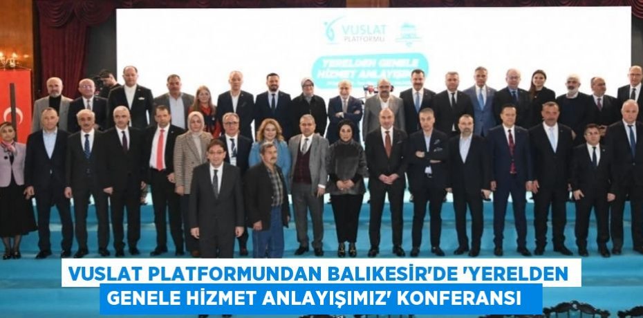 Vuslat Platformundan Balıkesir’de ‘Yerelden Genele Hizmet Anlayışımız’ konferansı  