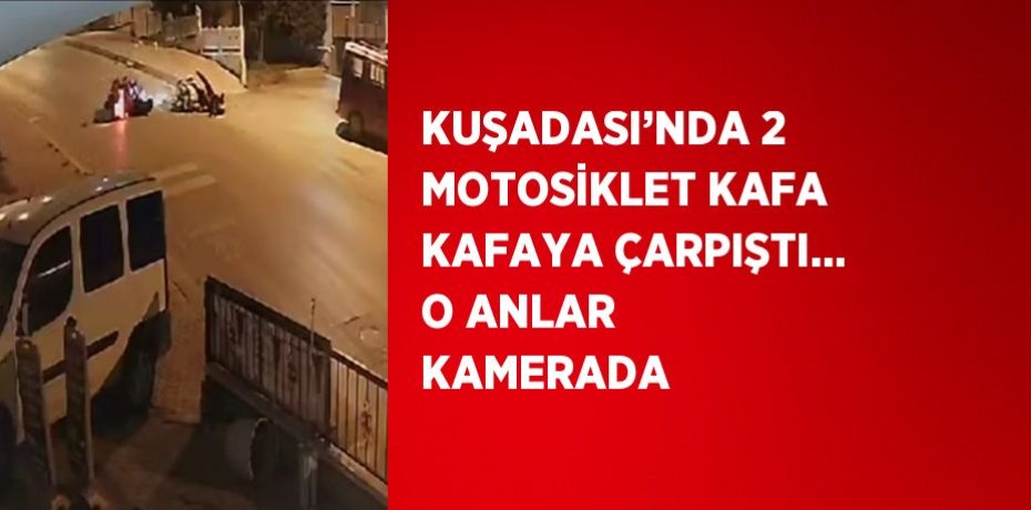 KUŞADASI’NDA 2 MOTOSİKLET KAFA KAFAYA ÇARPIŞTI... O ANLAR KAMERADA