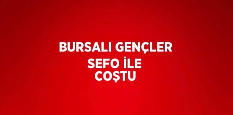 BURSALI GENÇLER SEFO İLE COŞTU