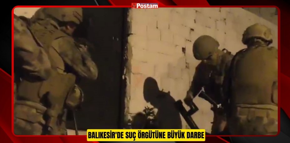 Balıkesir'de suç örgütüne büyük darbe  