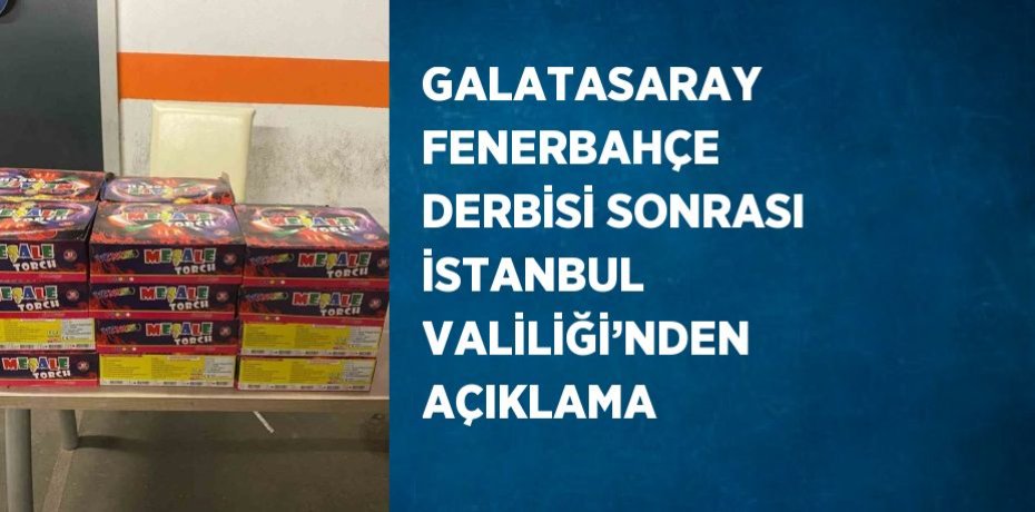 GALATASARAY FENERBAHÇE DERBİSİ SONRASI İSTANBUL VALİLİĞİ’NDEN AÇIKLAMA